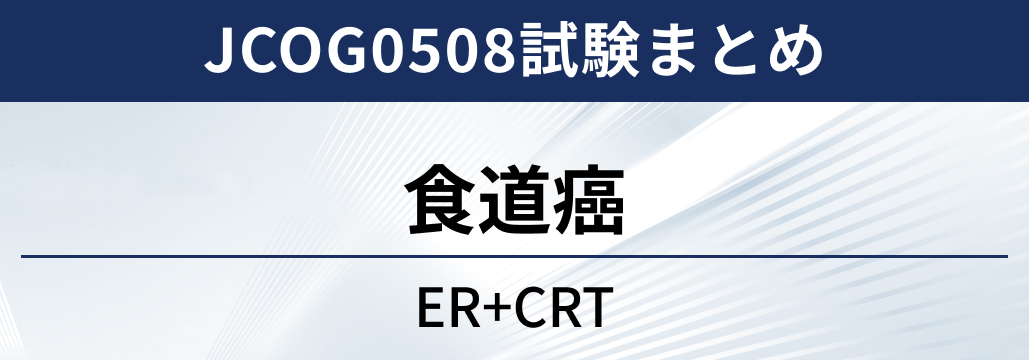 【JCOG0508試験】食道癌に対するER+CRT