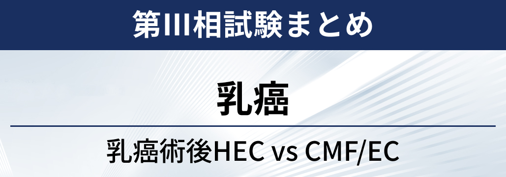 【第Ⅲ相試験】 乳癌術後におけるHEC療法 vs CMF/EC療法