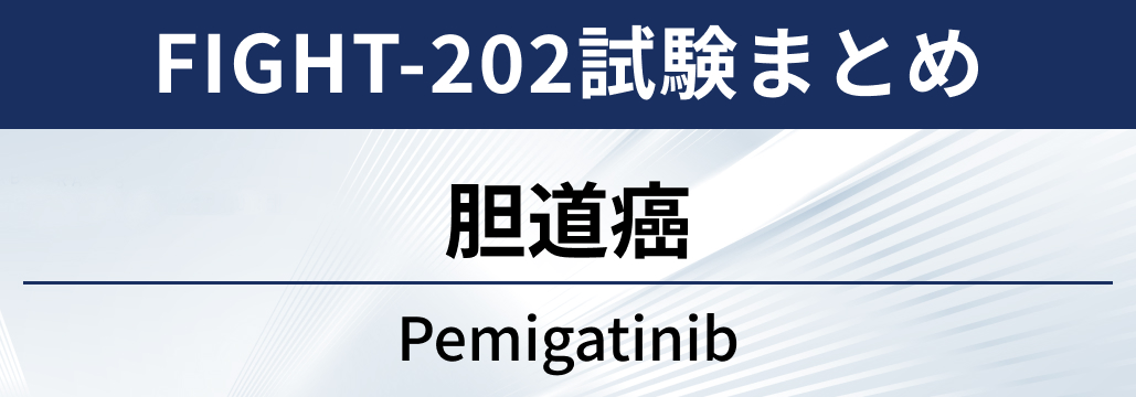 【FIGHT-202試験】胆道癌に対するペミガチニブ