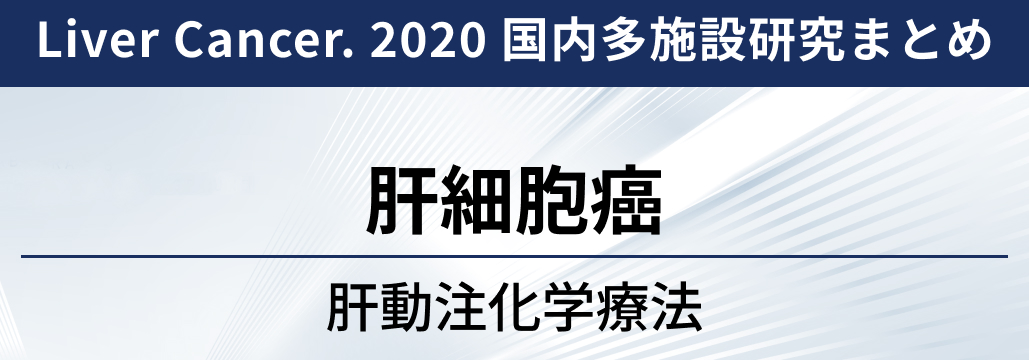 【Liver Cancer. 2020 国内多施設研究】肝細胞癌に対する肝動注化学療法