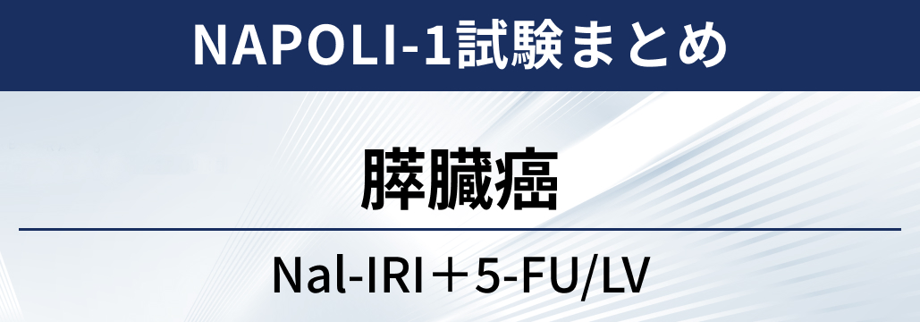 【NAPOLI-1試験】膵臓癌に対するNal-IRI+5-FU/LV