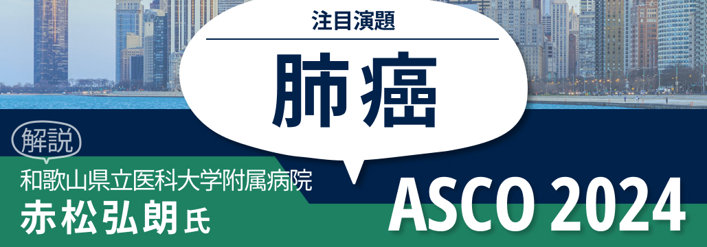 【赤松氏解説】ASCO 2024 肺癌のトレンドは？