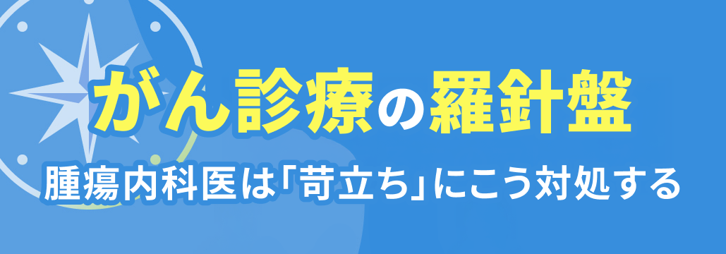 【特別企画】診療中に感じた ｢苛立ち｣ への対処法~腫瘍内科医3人の実体験~