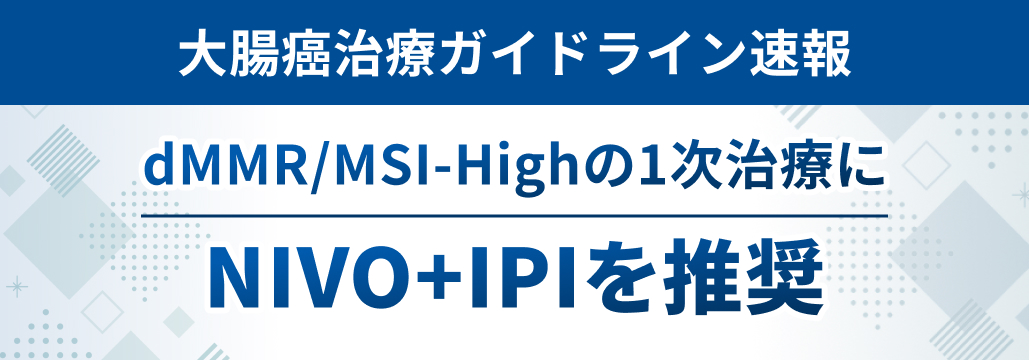 ガイドライン速報! dMMR/MSI-High進行大腸癌の1次治療にNIVO+IPIを新推奨