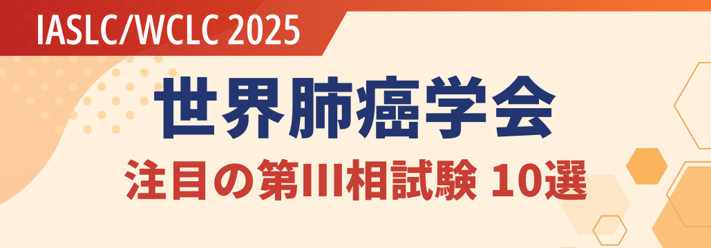 【必見】IASLC/WCLC 2025で注目の第Ⅲ相試験10選