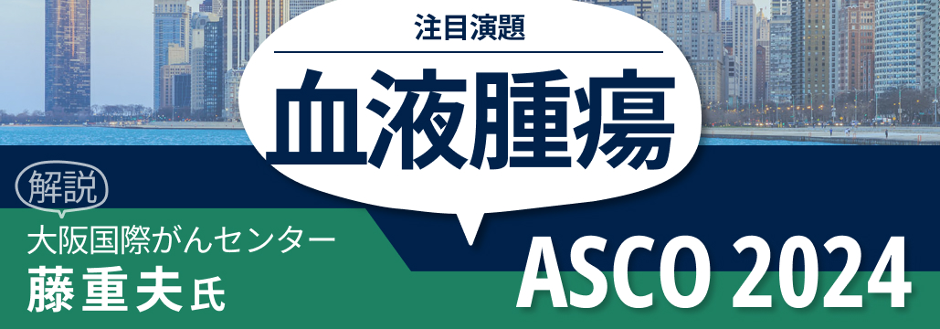 【血液腫瘍】ASCO 2024注目演題を一挙紹介！