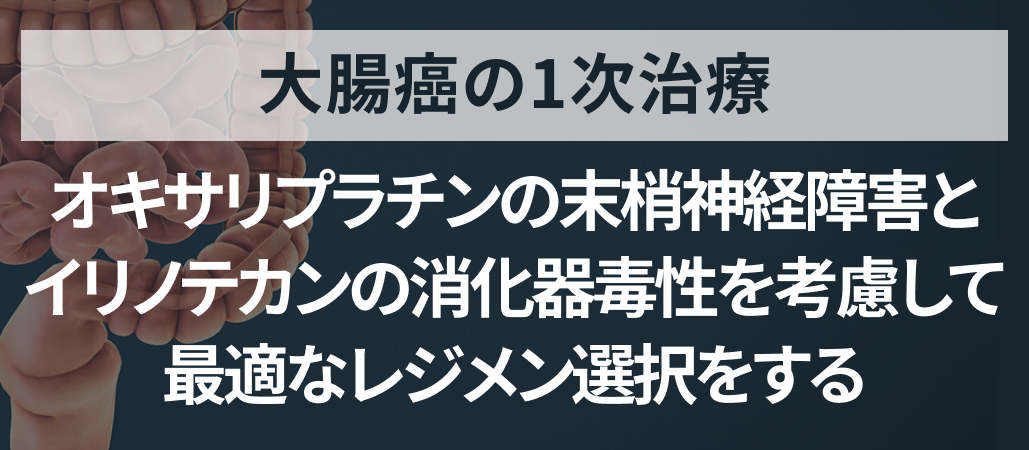 【専門医解説】大腸癌の1次治療 : オキサリプラチンベース vs イリノテカンベース 