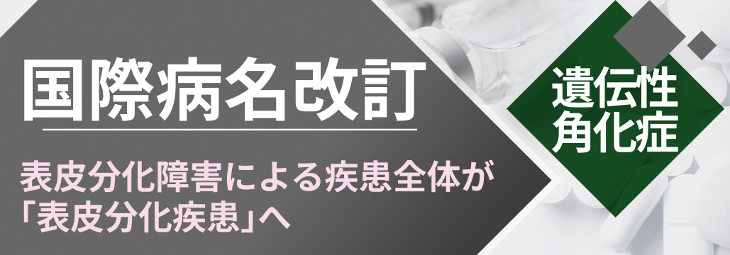 遺伝性角化症の国際病名が包括的改訂､ ｢魚鱗癬｣  ｢道化師様｣ 等は廃止へ