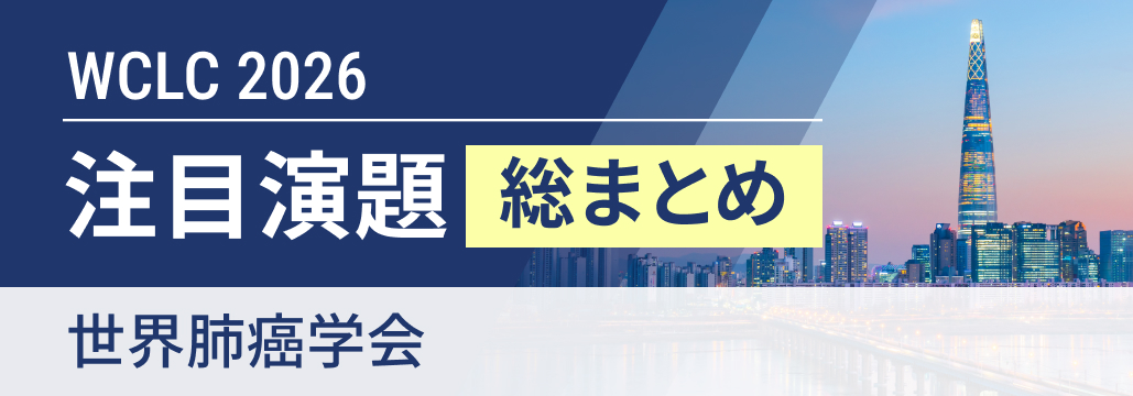 【WCLC 2026 速報まとめ】疾患別 注目演題レポート12選