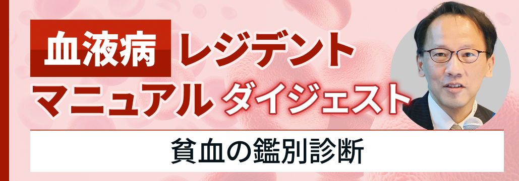 【新連載】貧血の鑑別診断 (血液病レジデントマニュアル･ダイジェスト) 