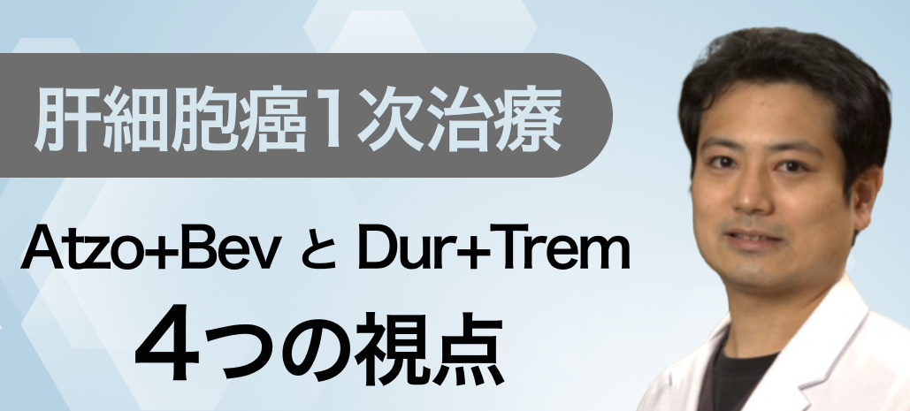 【肝細胞癌】Atzo+BevとDur+Trem､ どの症例に何を使う？