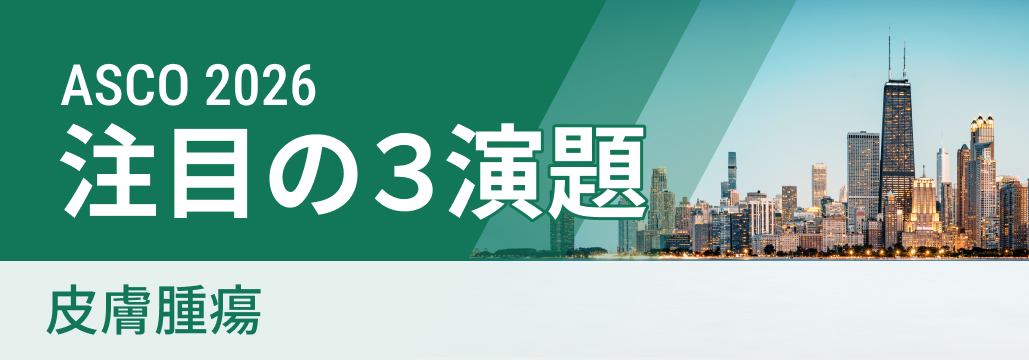 【ASCO 2026 開幕直前】皮膚腫瘍の注目演題３選