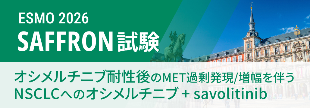 ★医師コメント追加★【SAFFRON】オシメルチニブ＋savolitinib､ オシメルチニブ耐性後NSCLCのPFS･OS改善