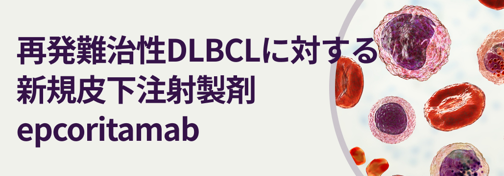 【専門医解説】再発難治性DLBCLに対する新規皮下注射製剤epcoritamab