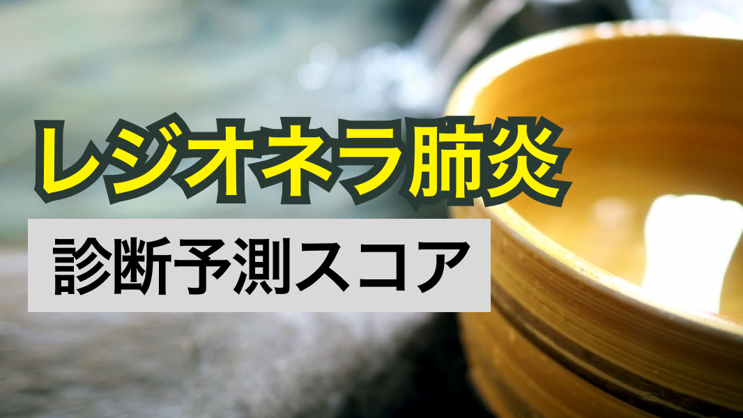 【レジオネラ肺炎】WUHスコア､Ricoらの予測スコア､Miyashitaらの予測スコアなど