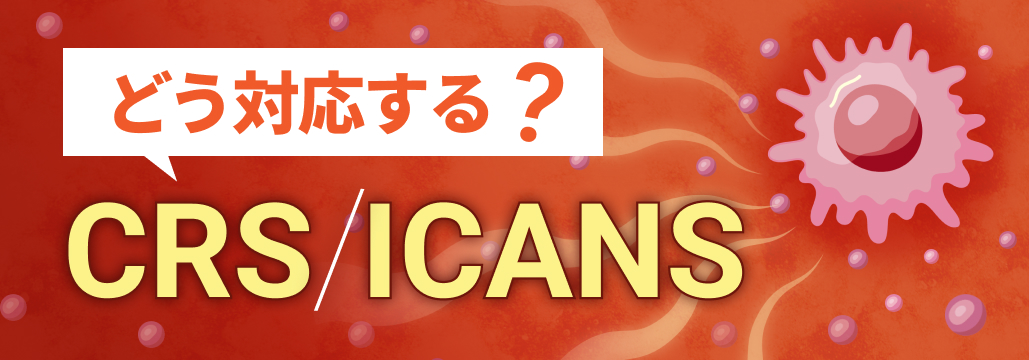 【保存版】CRS / ICANSの重症度評価と対応まとめ!