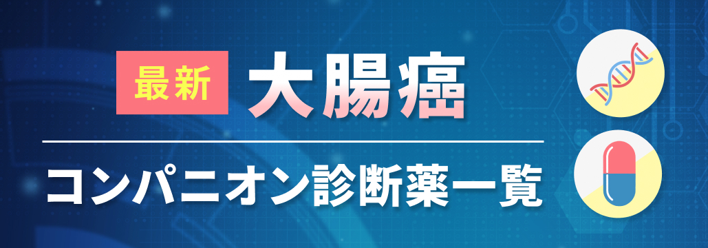 【大腸癌】コンパニオン診断薬 / 遺伝子パネル検査一覧 (7月3日更新)