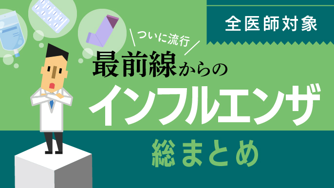 【全医師対象】最前線からのインフルエンザ総まとめ【ついに流行】