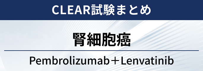 【CLEAR試験】腎細胞癌に対する ペムブロリズマブ+レンバチニブ