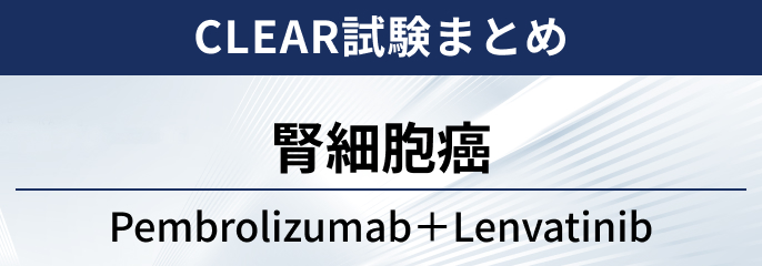 【CLEAR試験】腎細胞癌に対する ペムブロリズマブ＋レンバチニブ