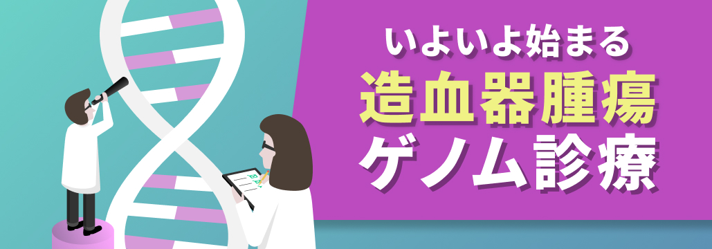 【特集】造血器腫瘍遺伝子パネル ｢実装への期待と課題｣