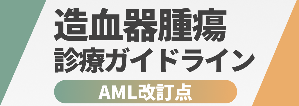 【AML編】造血器腫瘍診療ガイドライン2024年版 改訂ポイント