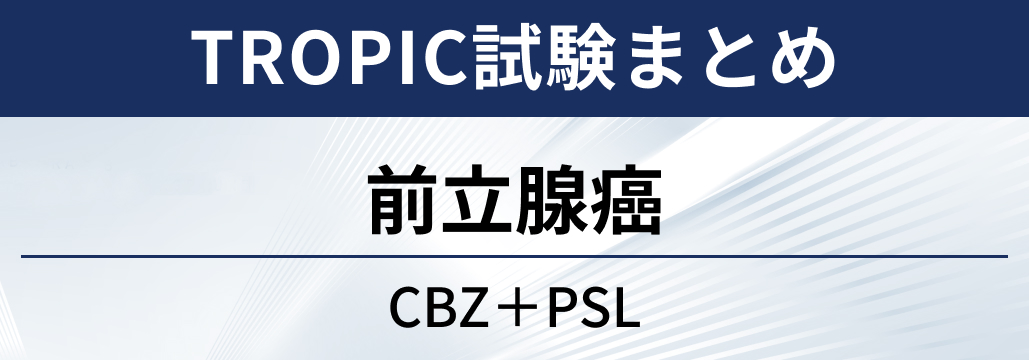 【TROPIC試験】前立腺癌に対するカバジタキセル＋プレドニゾロン