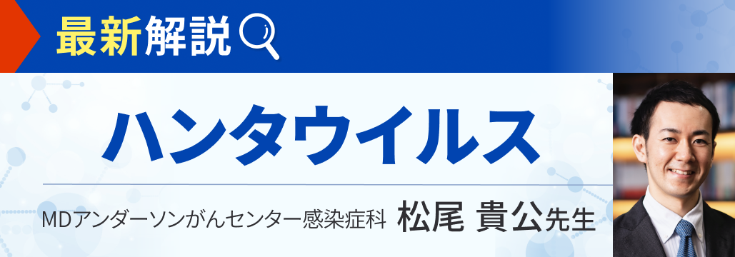 【緊急解説】ハンタウイルス感染症「病型から治療まで」