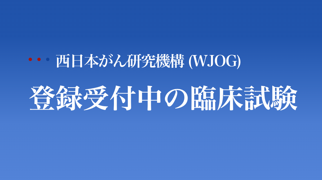 【2025年12月更新】登録受付中の臨床試験 ~WJOG 臨床試験一覧~