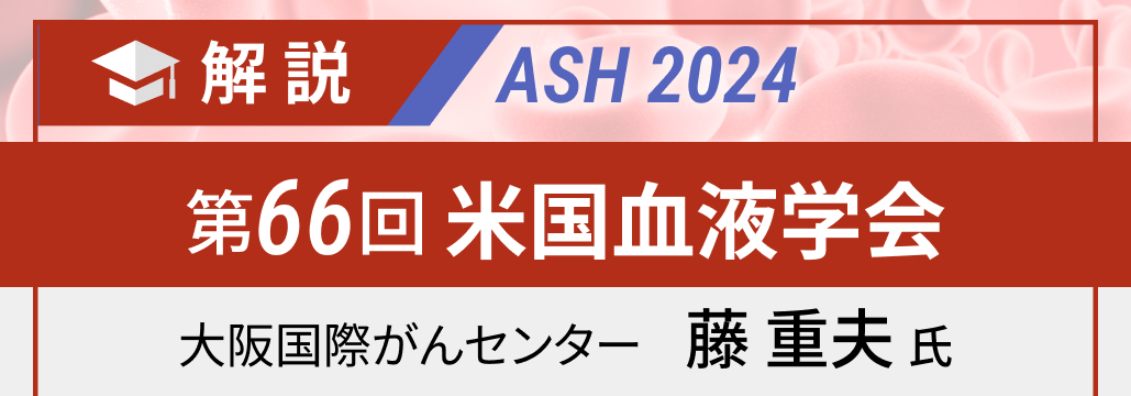 【一挙解説】ASH 2024の注目演題は？-DLBCL､ 他リンパ腫編-