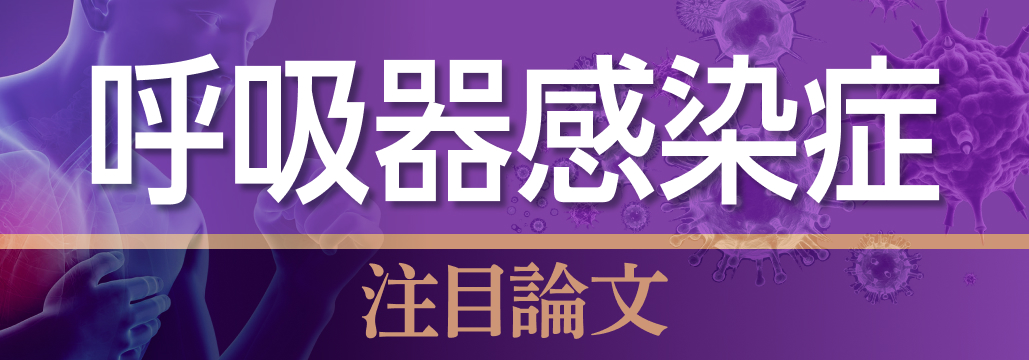 【呼吸器感染症領域】2024年7月の注目論文3選 (中島啓先生) 