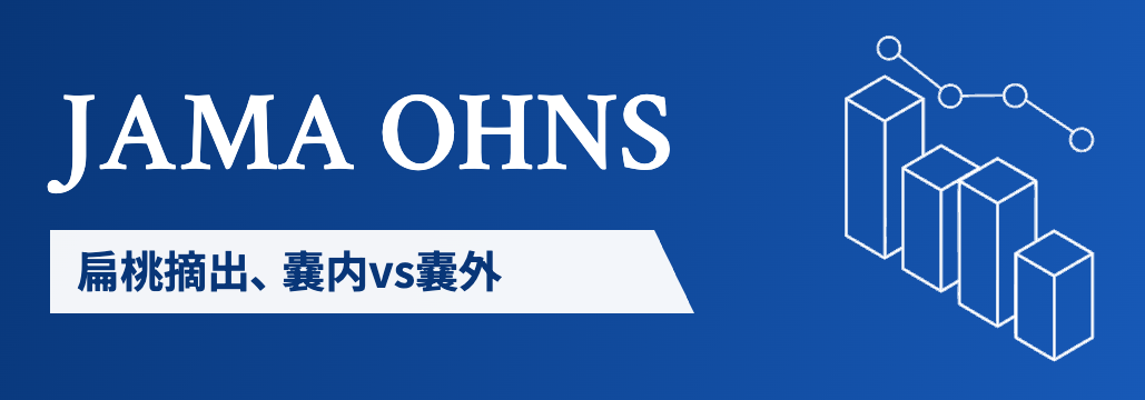 【JAMA OHNS】扁桃摘出､ 嚢内vs嚢外で回復期間は同等も疼痛は嚢内が軽い
