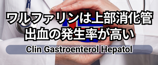 【Clin Gastroenterol Hepatol】ワルファリンはDOACに比較し､上部消化管出血の発生率が高いことが判明