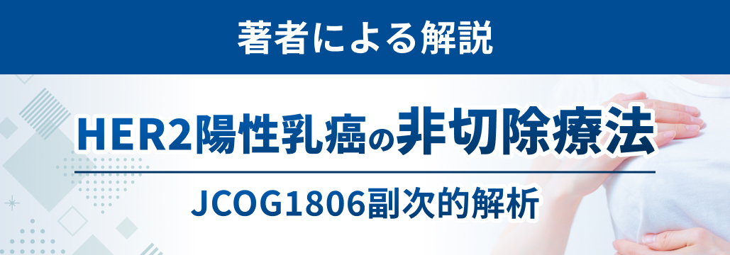 【著者解説】HER2陽性乳癌における手術省略､ 適格となるcCR割合と患者特徴