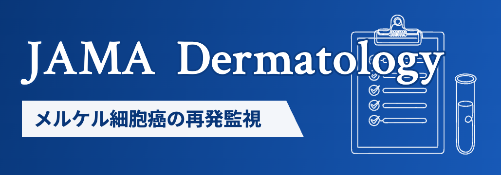 【JAMA Dermatol】メルケル細胞癌の再発監視、ctDNA検査の精度が抗体検査を上回る