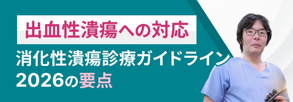 【解説】消化性潰瘍ガイドライン ｢出血性潰瘍｣ の改訂ポイントは？ (亀田消化器･中路氏)