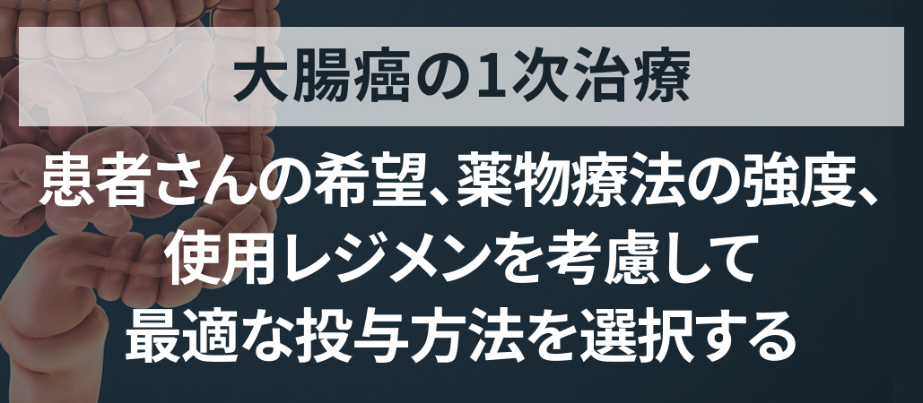 【専門医解説】大腸癌の1次治療の選択 経口ベース vs 点滴ベース