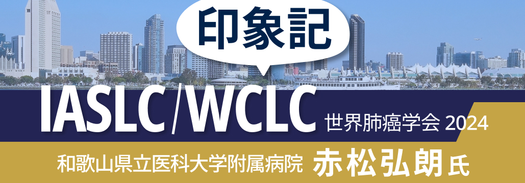 【赤松氏解説】IASLC/WCLC 2024の注目演題は？