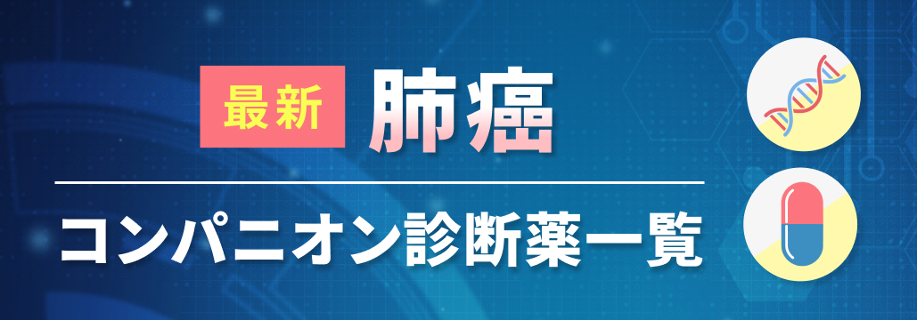 【肺癌】コンパニオン診断薬 / 遺伝子パネル検査一覧 (6月25日更新)