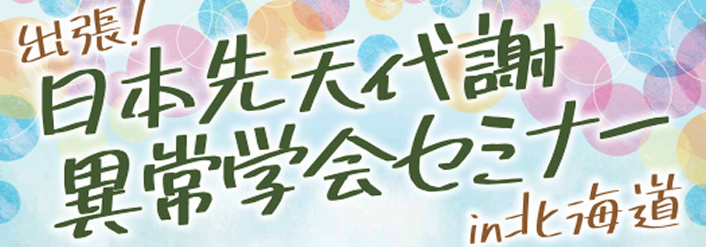 【8月9日】出張！日本先天代謝異常学会セミナー in北海道