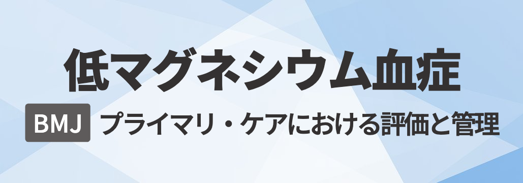 【BMJ】低マグネシウム血症 総説 ｢何が分かる？｣