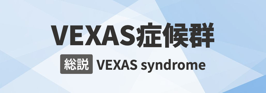 【Nat Rev Dis Primers】VEXAS症候群 総説 「何が分かる?」