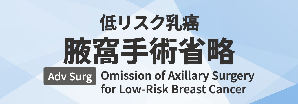 【Adv Surg】低リスク乳癌の腋窩手術省略 総説 「何が分かる?」