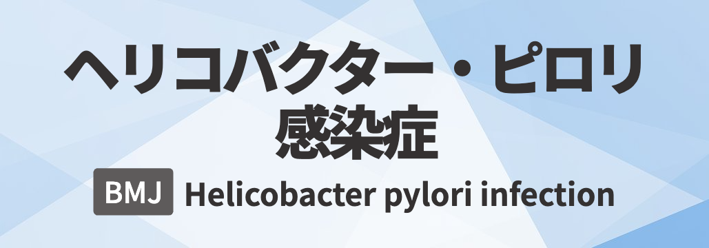 【BMJ】ヘリコバクター･ピロリ感染症 総説 ｢何が分かる？｣