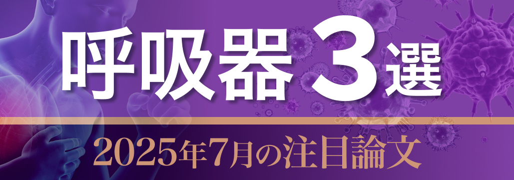 【呼吸器疾患】2025年7月の注目論文3選 (中島啓先生)