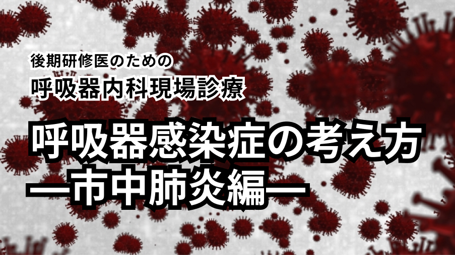 【呼吸器感染症の考え方―市中肺炎編―】後期研修医のための呼吸器内科現場診療（日赤医療センター 坂本慶太先生）