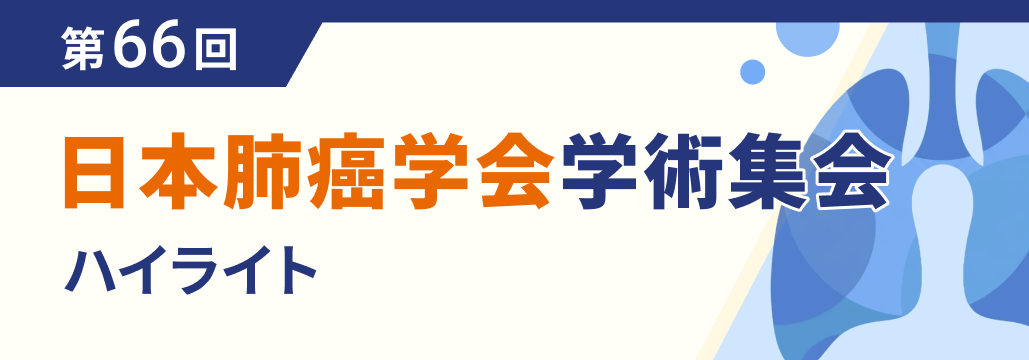 【ハイライト】第66回日本肺癌学会