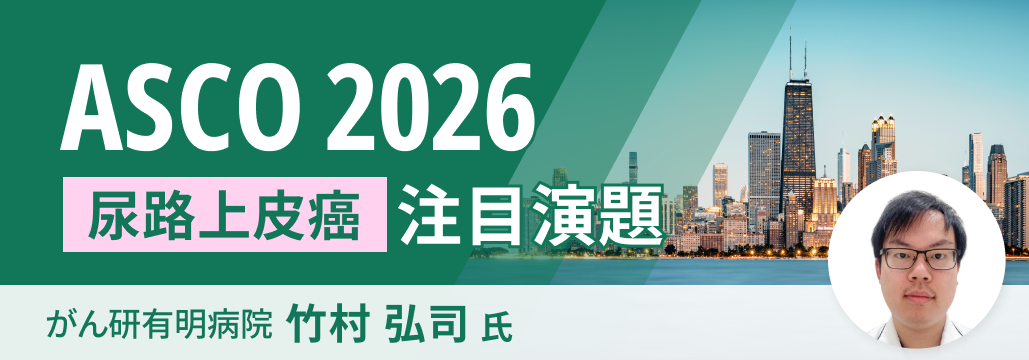 【解説】ASCO 2026 泌尿器癌の重要演題 ~尿路上皮癌~