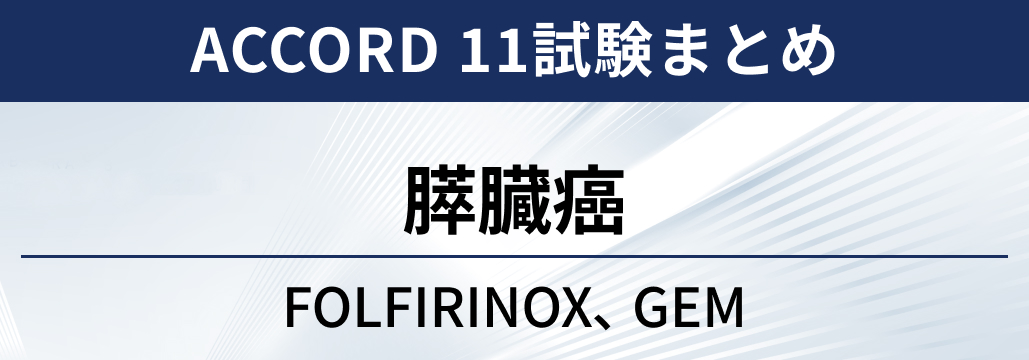 【ACCORD 11試験】膵臓癌に対するFOLFIRINOX vs ゲムシタビン