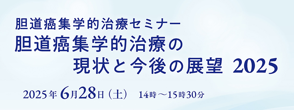 【6月28日】「胆道癌集学的治療セミナー2025」 開催のお知らせ